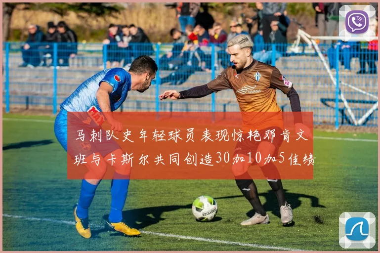马刺队史年轻球员表现惊艳邓肯文班与卡斯尔共同创造30加10加5佳绩