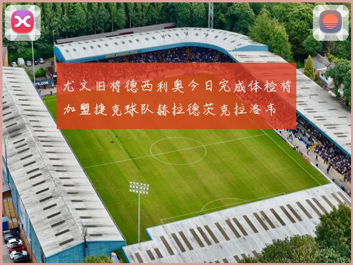 尤文旧将德西利奥今日完成体检将加盟捷克球队赫拉德茨克拉洛韦
