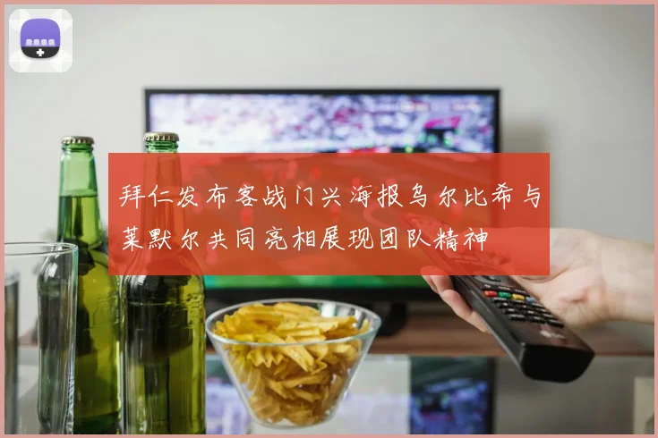 拜仁发布客战门兴海报乌尔比希与莱默尔共同亮相展现团队精神