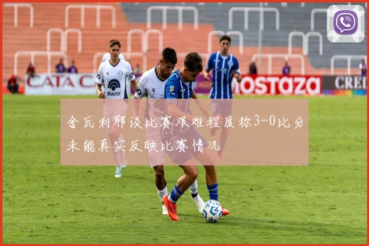 舍瓦利耶谈比赛艰难程度称3-0比分未能真实反映比赛情况