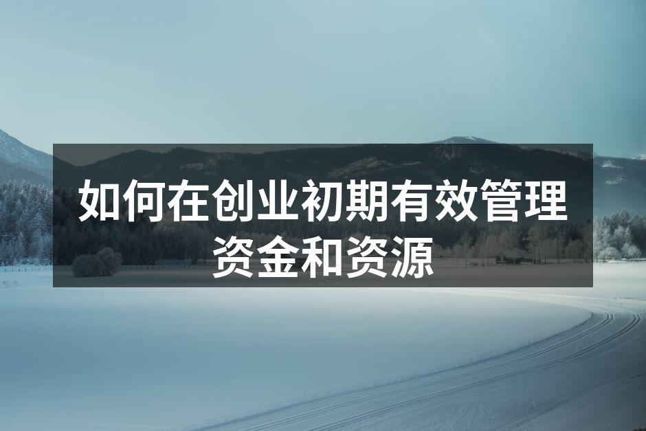 如何在创业初期有效管理资金和资源