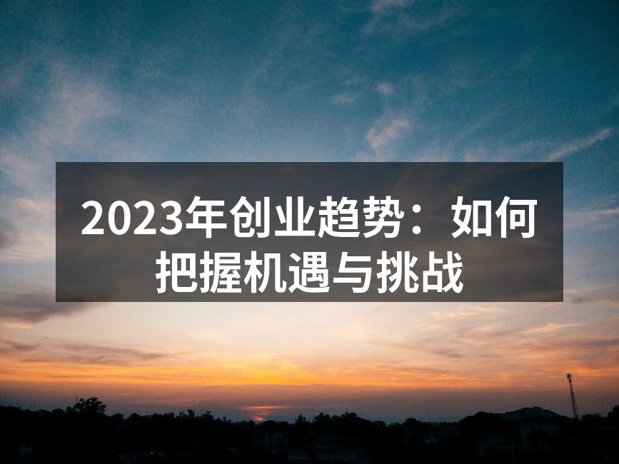 2023年创业趋势：如何把握机遇与挑战